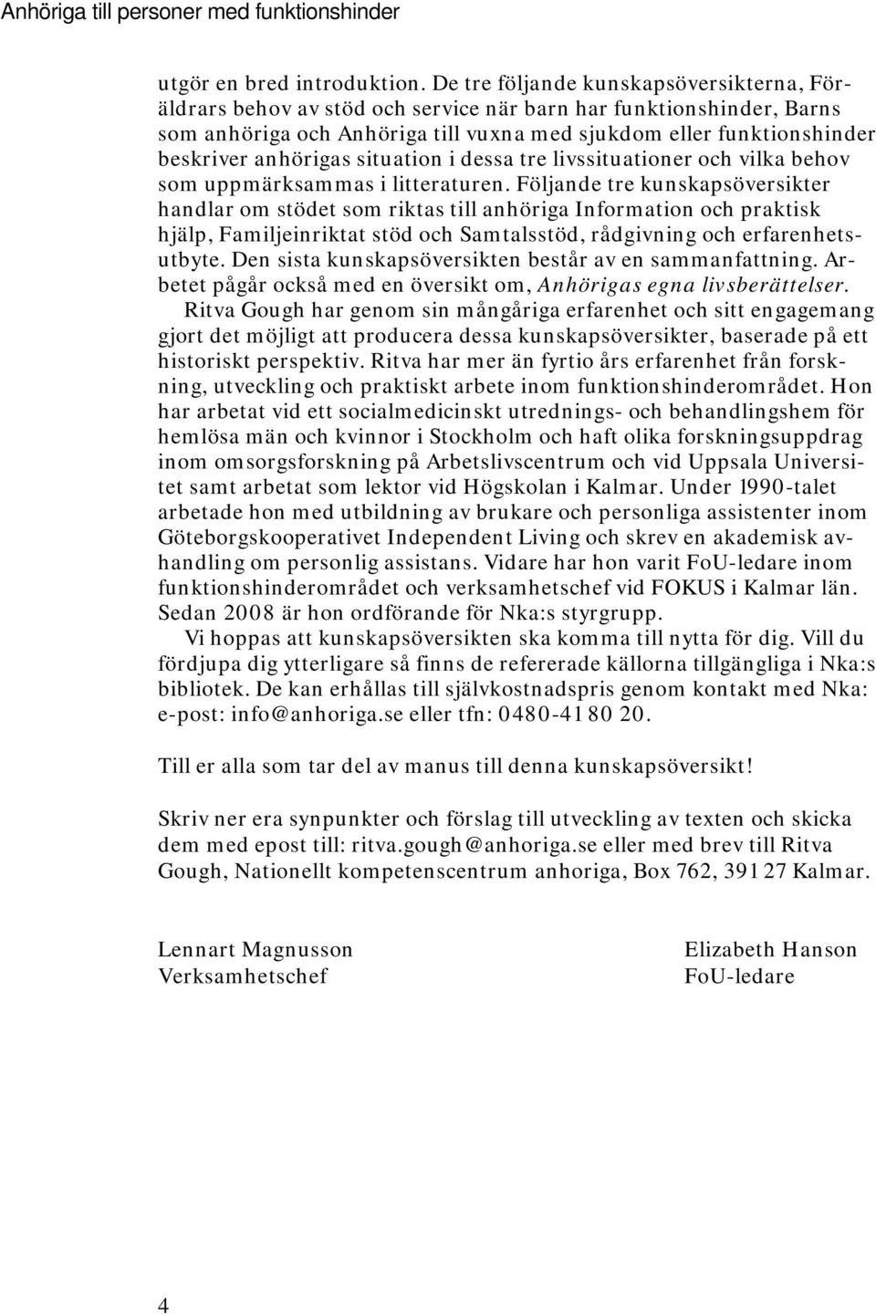 anhörigas situation i dessa tre livssituationer och vilka behov som uppmärksammas i litteraturen.