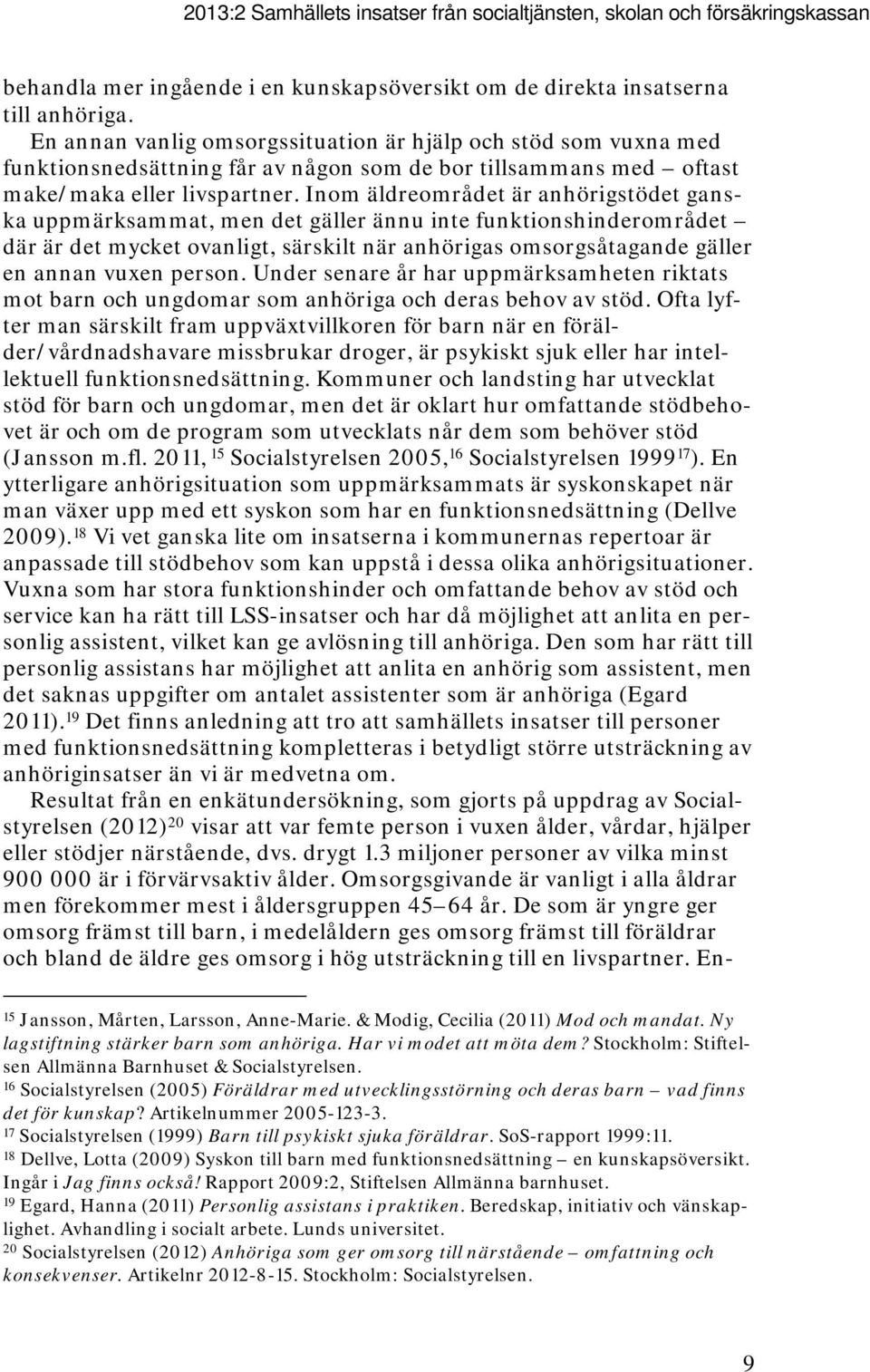 Inom äldreområdet är anhörigstödet ganska uppmärksammat, men det gäller ännu inte funktionshinderområdet där är det mycket ovanligt, särskilt när anhörigas omsorgsåtagande gäller en annan vuxen