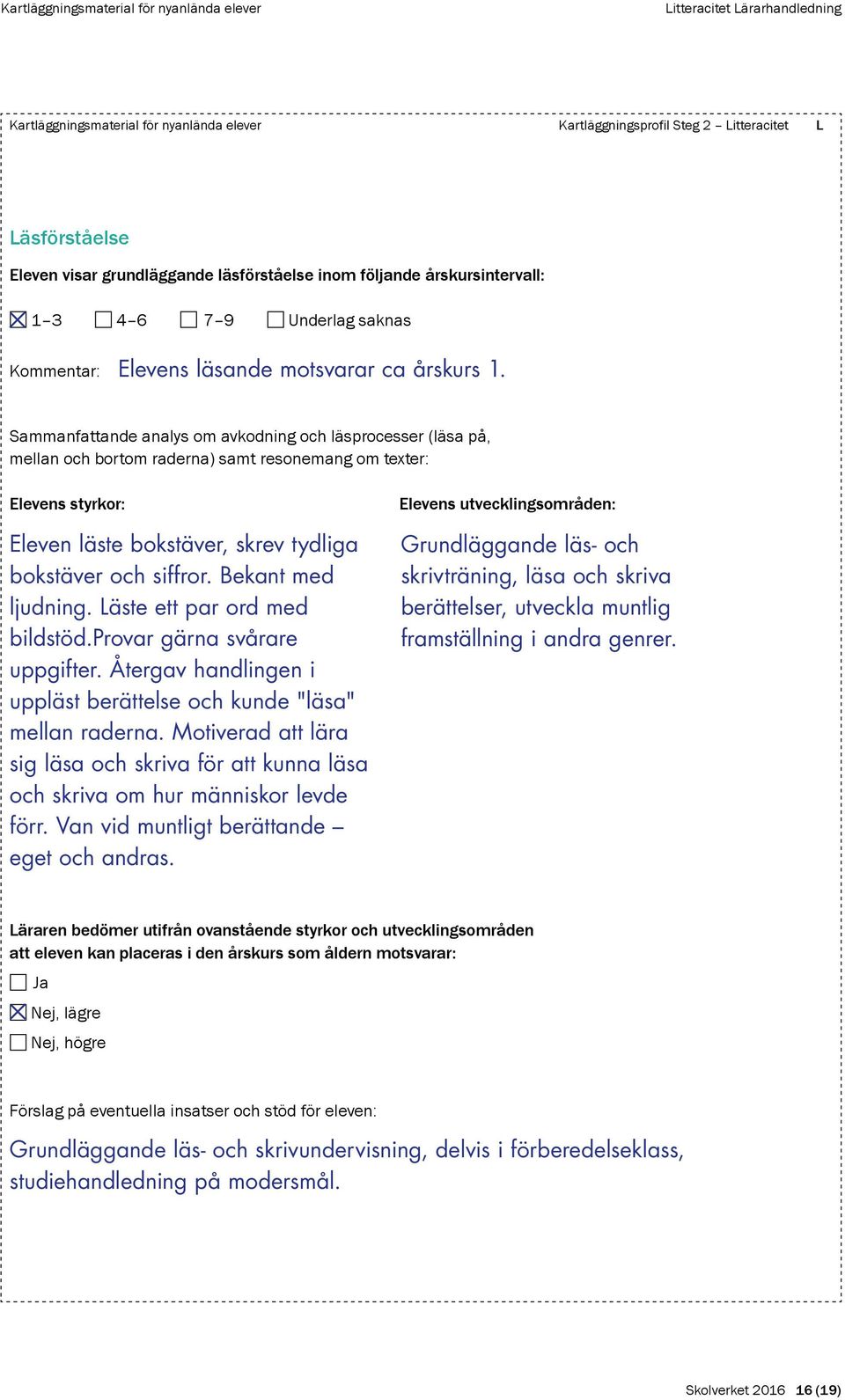 Sammanfattande analys om avkodning och läsprocesser (läsa på, mellan och bortom raderna) samt resonemang om texter: Elevens styrkor: Eleven läste bokstäver, skrev tydliga bokstäver och siffror.