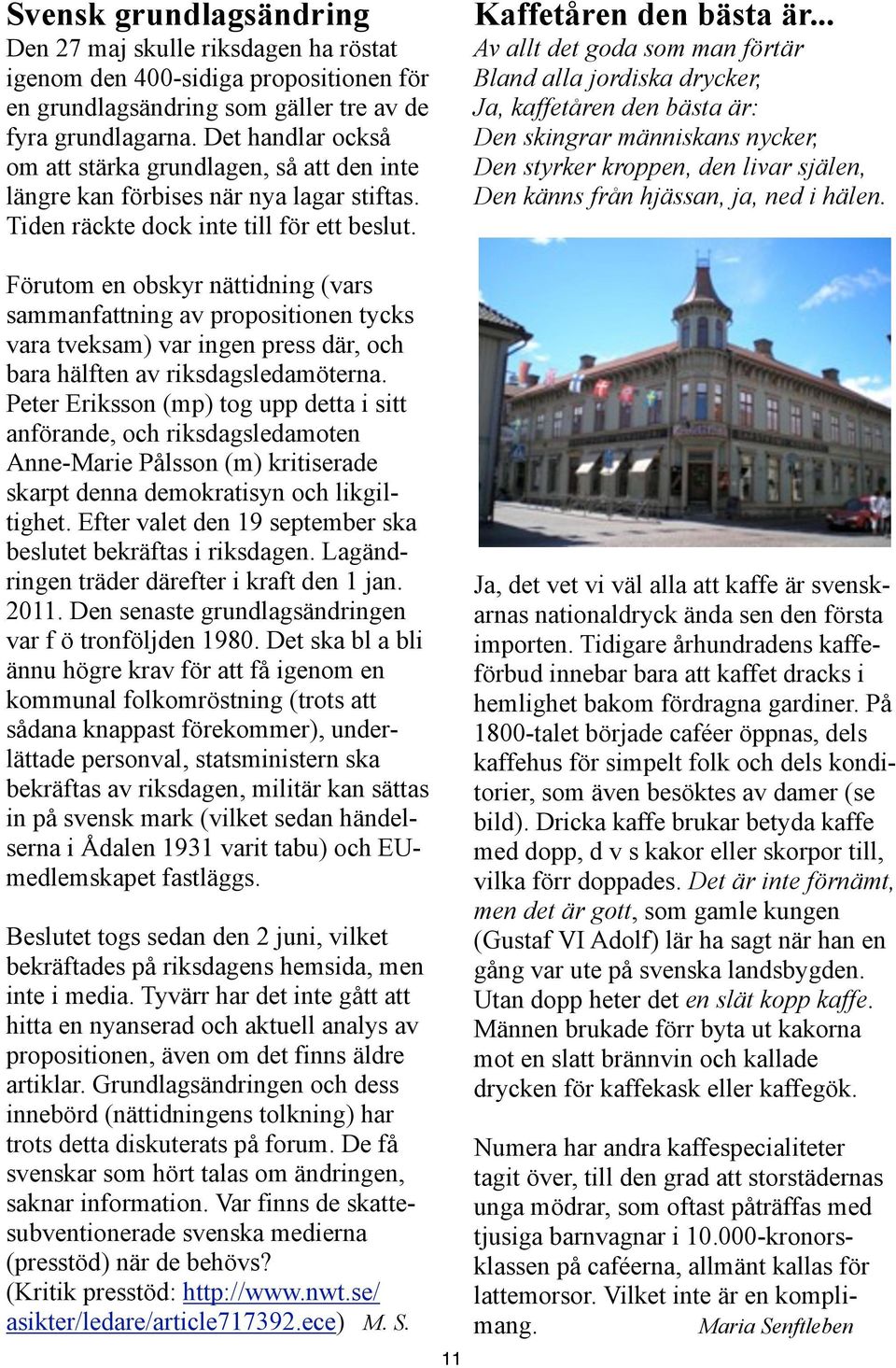 .. Av allt det goda som man förtär Bland alla jordiska drycker, Ja, kaffetåren den bästa är: Den skingrar människans nycker, Den styrker kroppen, den livar själen, Den känns från hjässan, ja, ned i