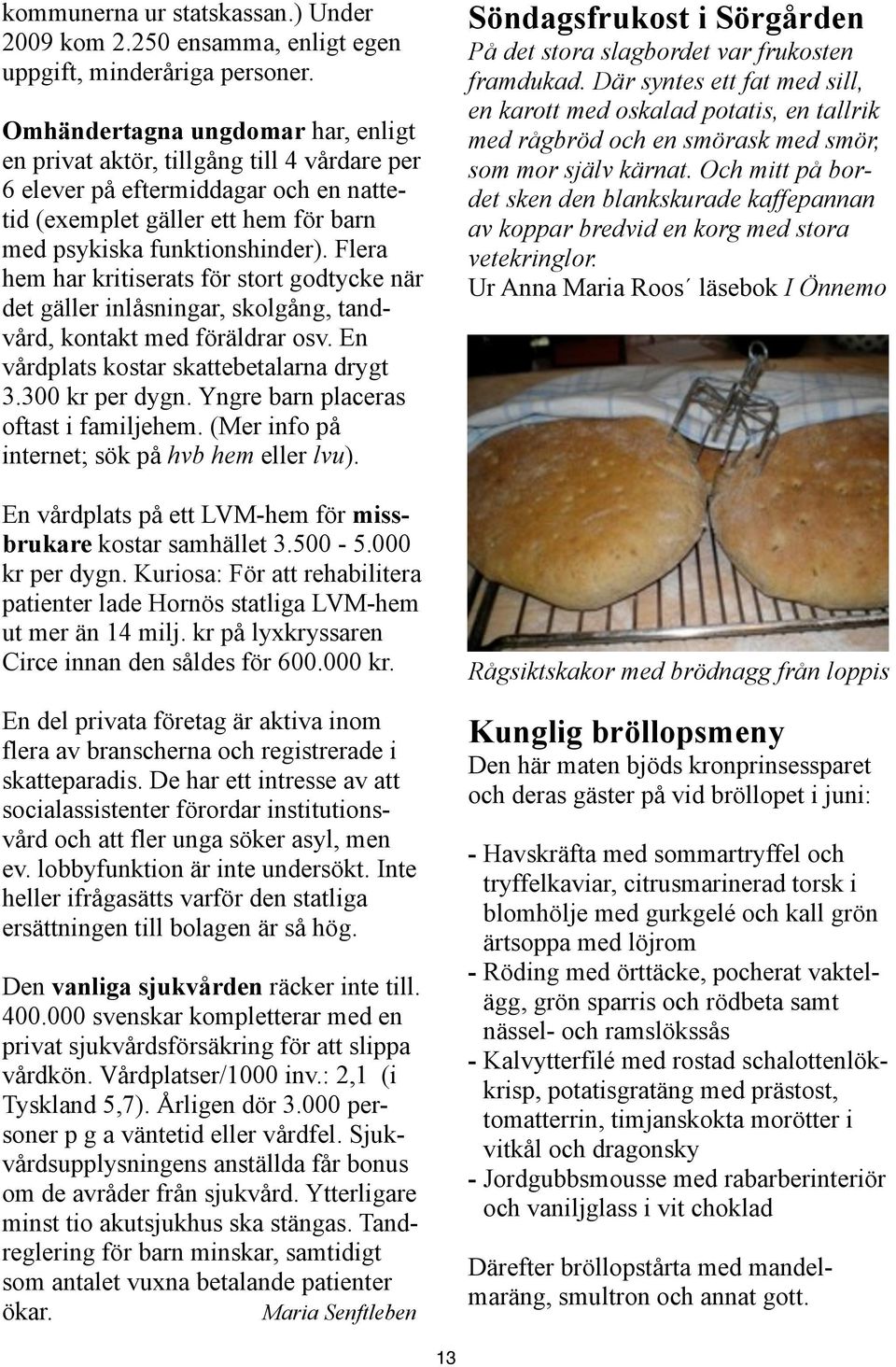 Flera hem har kritiserats för stort godtycke när det gäller inlåsningar, skolgång, tandvård, kontakt med föräldrar osv. En vårdplats kostar skattebetalarna drygt 3.300 kr per dygn.