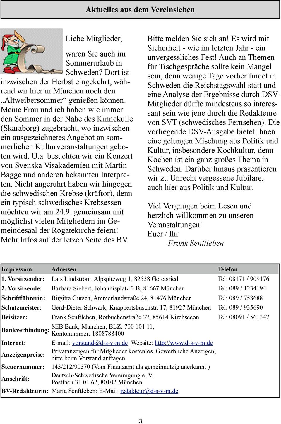 Meine Frau und ich haben wie immer den Sommer in der Nähe des Kinnekulle (Skaraborg) zugebracht, wo inzwischen ein ausgezeichnetes Angebot an sommerlichen Kulturveranstaltungen geboten wird. U.a. besuchten wir ein Konzert von Svenska Visakademien mit Martin Bagge und anderen bekannten Interpreten.
