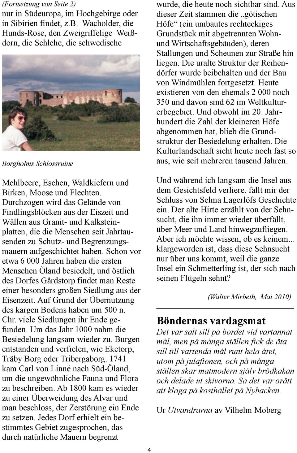 Durchzogen wird das Gelände von Findlingsblöcken aus der Eiszeit und Wällen aus Granit- und Kalksteinplatten, die die Menschen seit Jahrtausenden zu Schutz- und Begrenzungsmauern aufgeschichtet haben.