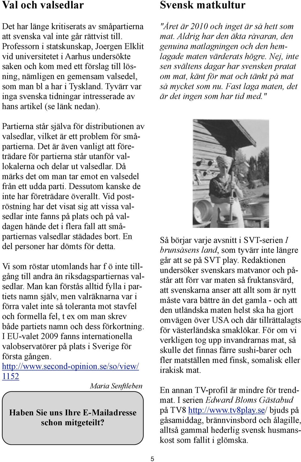 Tyvärr var inga svenska tidningar intresserade av hans artikel (se länk nedan). Partierna står själva för distributionen av valsedlar, vilket är ett problem för småpartierna.