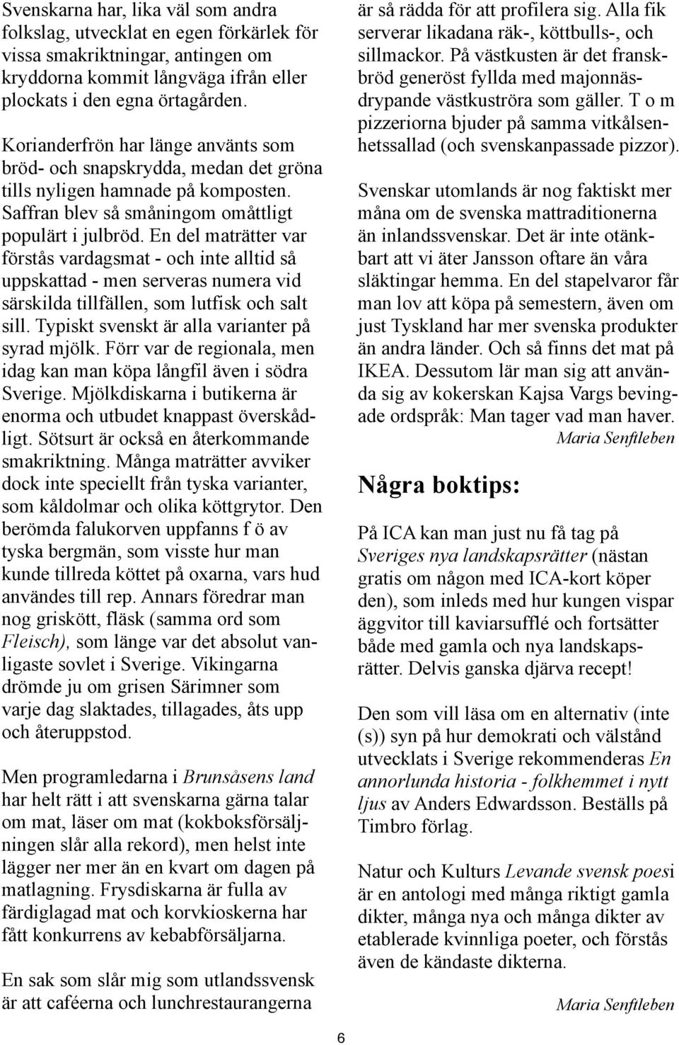 En del maträtter var förstås vardagsmat - och inte alltid så uppskattad - men serveras numera vid särskilda tillfällen, som lutfisk och salt sill. Typiskt svenskt är alla varianter på syrad mjölk.