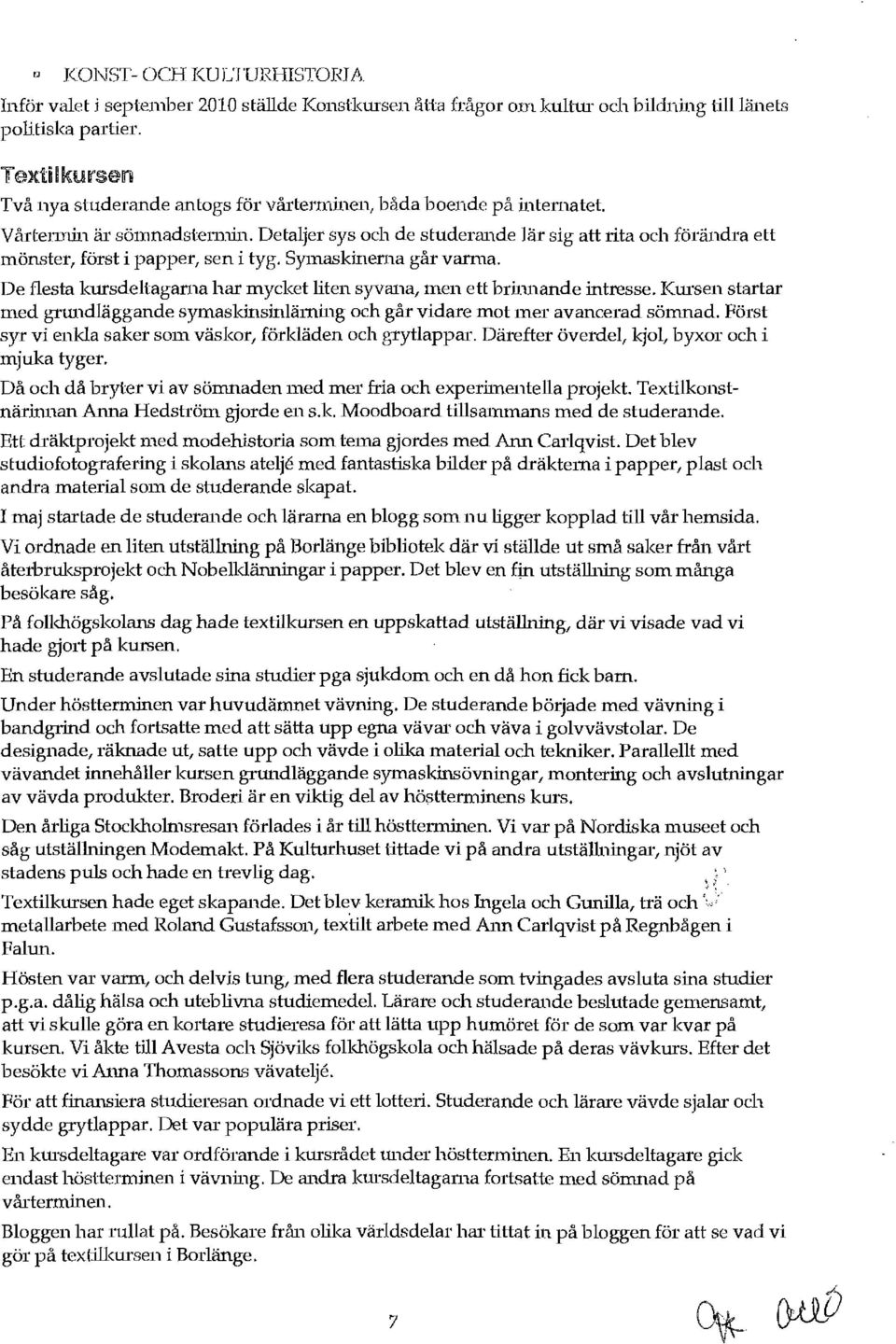 Symaskinema går varma. De flesta kursdeltaganla har mycket liten syvana, men ett brinnande intresse. Kursen startar med grundläggande symaskinsinläming och går vidare mot mer avancerad sömnad.