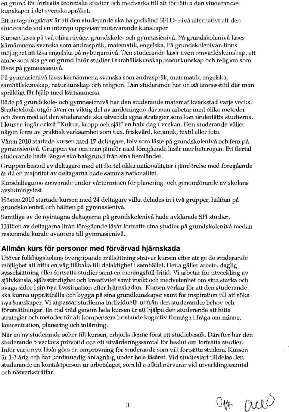 gymnasienivå. På grundqkolenivå läses kärnkinmena svenska som andraspråk, matematik! engelska. På grundskolenivån finns möjlighet att läsa engelska på nybörjamivå.