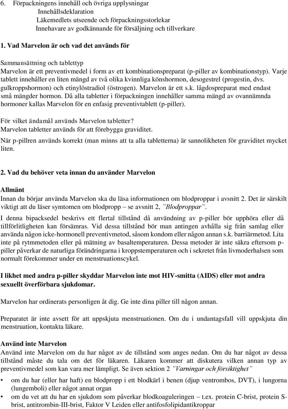 Varje tablett innehåller en liten mängd av två olika kvinnliga könshormon, desogestrel (progestin, dvs. gulkroppshormon) och etinylöstradiol (östrogen). Marvelon är ett s.k. lågdospreparat med endast små mängder hormon.