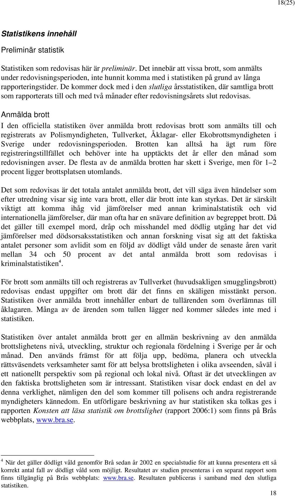 De kmmer dck med i den slutliga årsstatistiken, där samtliga brtt sm rapprterats till ch med två månader efter redvisningsårets slut redvisas.