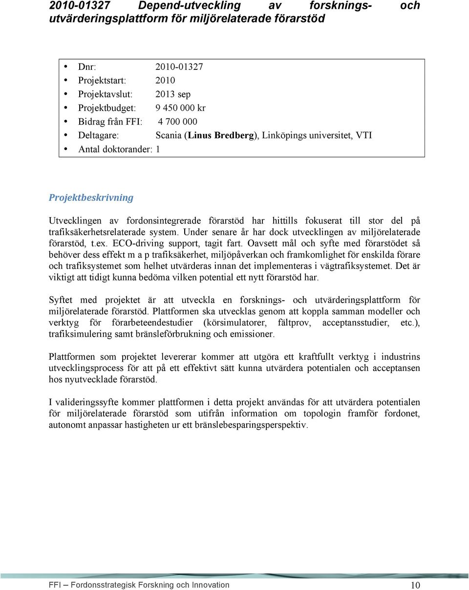 del på trafiksäkerhetsrelaterade system. Under senare år har dock utvecklingen av miljörelaterade förarstöd, t.ex. ECO-driving support, tagit fart.