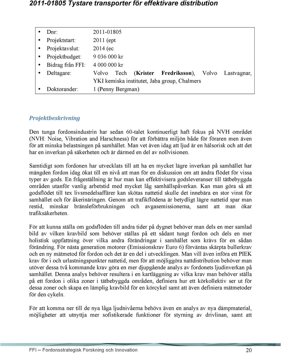 kontinuerligt haft fokus på NVH området (NVH: Noise, Vibration and Harschness) för att förbättra miljön både för föraren men även för att minska belastningen på samhället.