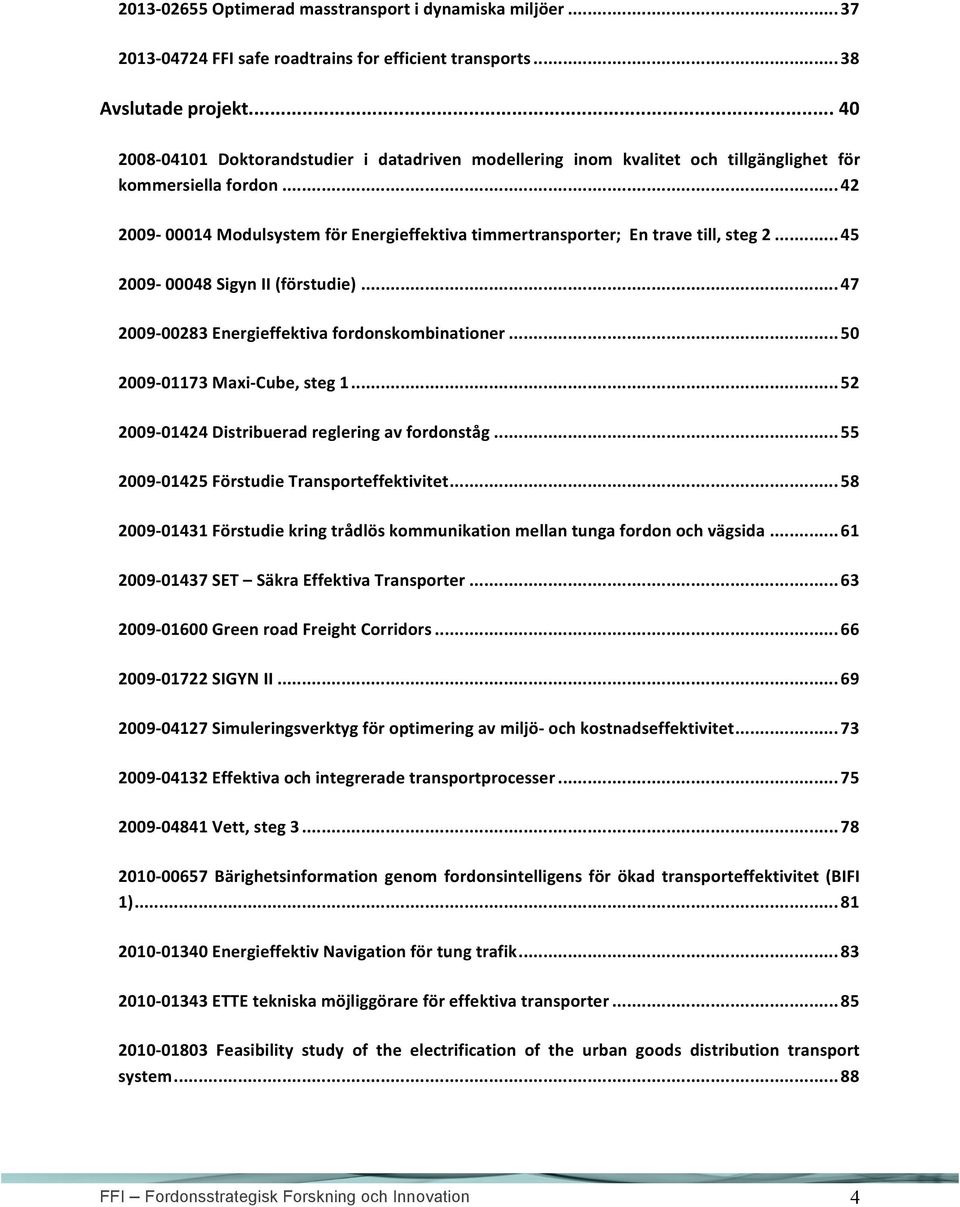 .. 42 2009-00014 Modulsystem för Energieffektiva timmertransporter; En trave till, steg 2... 45 2009-00048 Sigyn II (förstudie)... 47 2009-00283 Energieffektiva fordonskombinationer.