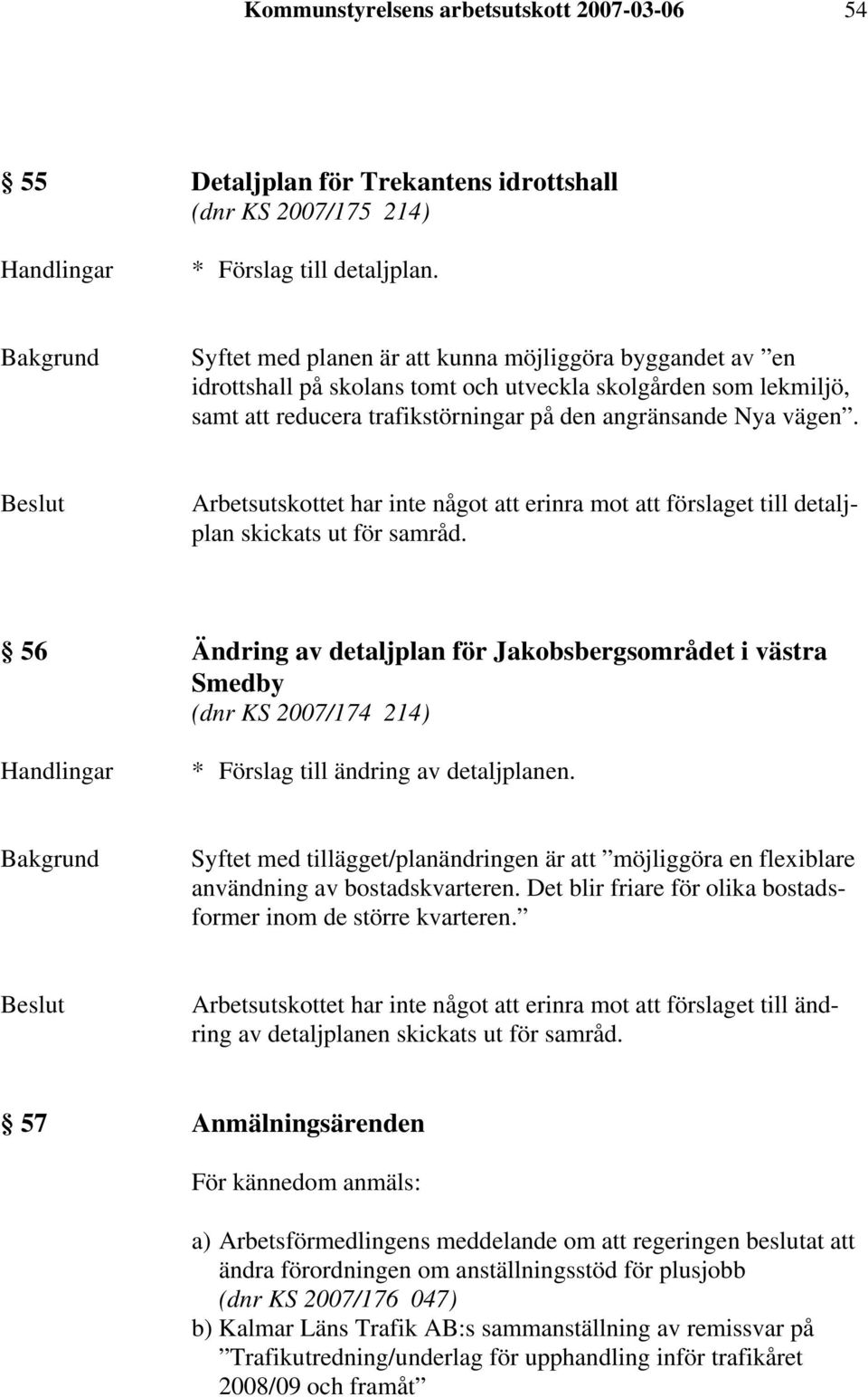 Arbetsutskottet har inte något att erinra mot att förslaget till detaljplan skickats ut för samråd.