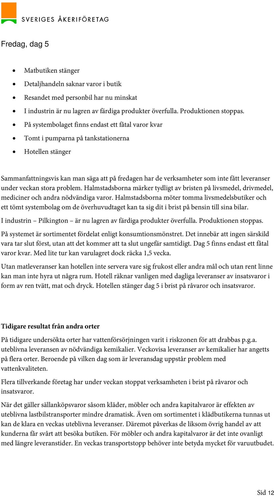 under veckan stora problem. Halmstadsborna märker tydligt av bristen på livsmedel, drivmedel, mediciner och andra nödvändiga varor.