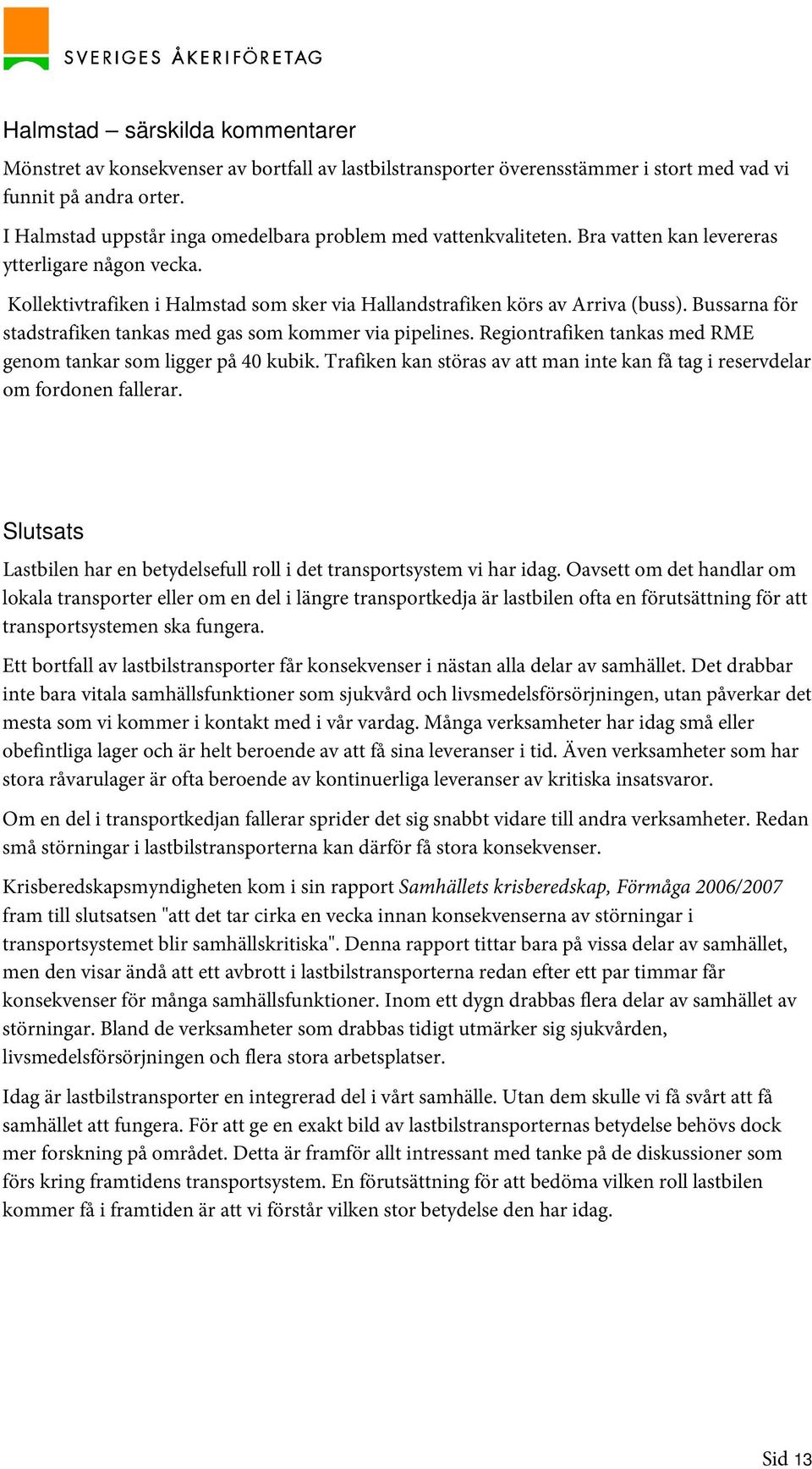 Bussarna för stadstrafiken tankas med gas som kommer via pipelines. Regiontrafiken tankas med RME genom tankar som ligger på 40 kubik.