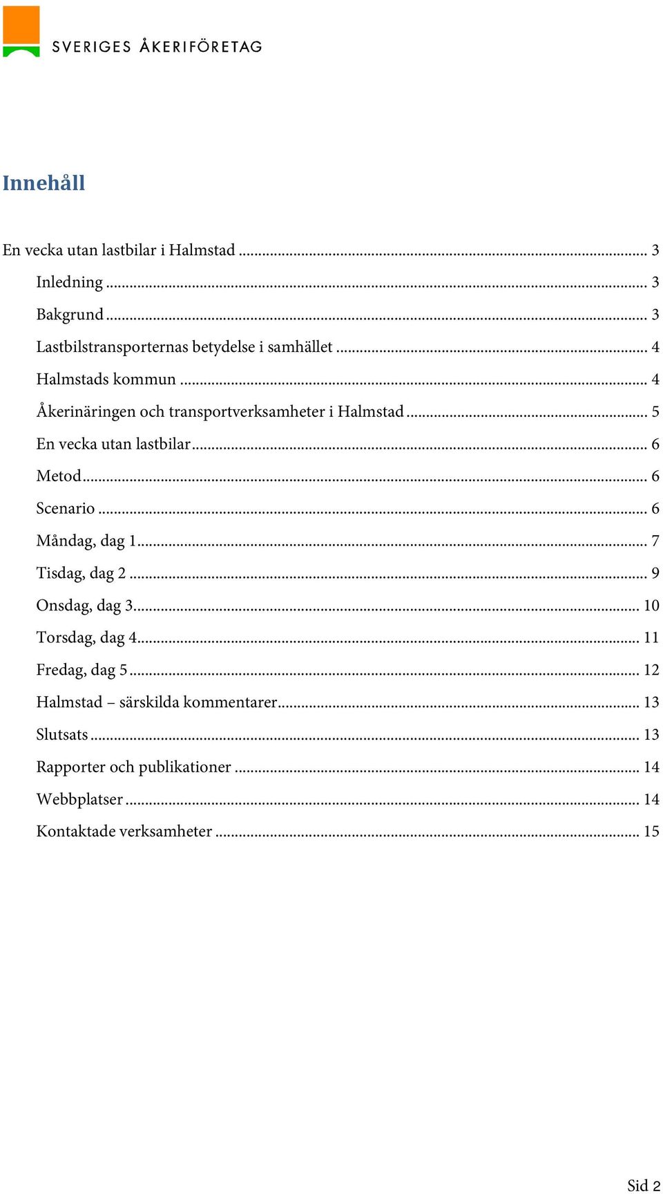 .. 6 Scenario... 6 Måndag, dag 1... 7 Tisdag, dag 2... 9 Onsdag, dag 3... 10 Torsdag, dag 4... 11 Fredag, dag 5.