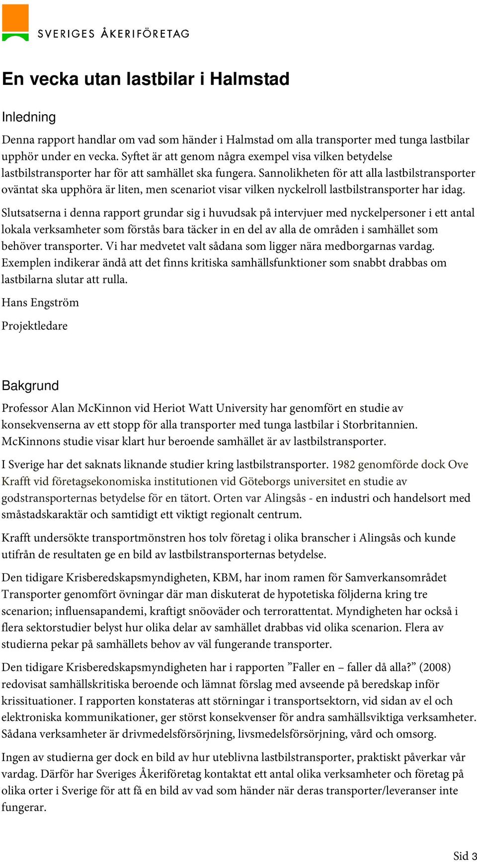 Sannolikheten för att alla lastbilstransporter oväntat ska upphöra är liten, men scenariot visar vilken nyckelroll lastbilstransporter har idag.