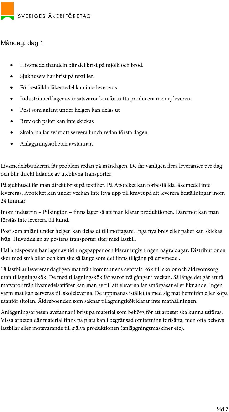 får svårt att servera lunch redan första dagen. Anläggningsarbeten avstannar. Livsmedelsbutikerna får problem redan på måndagen.