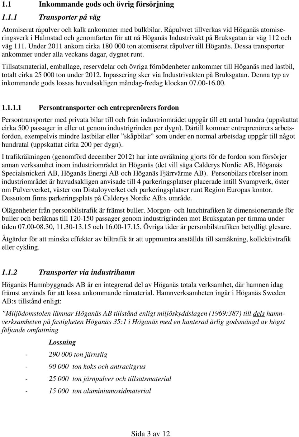 Under 2011 ankom cirka 180 000 ton atomiserat råpulver till Höganäs. Dessa transporter ankommer under alla veckans dagar, dygnet runt.