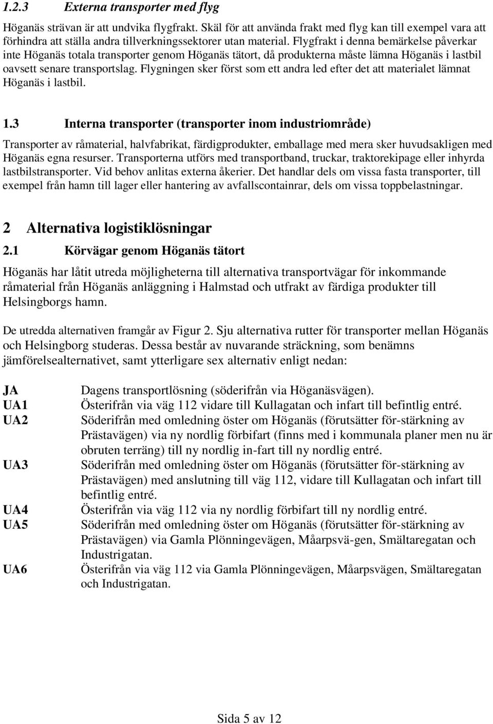 Flygfrakt i denna bemärkelse påverkar inte Höganäs totala transporter genom Höganäs tätort, då produkterna måste lämna Höganäs i lastbil oavsett senare transportslag.