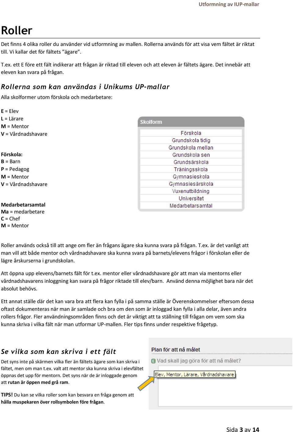 Rollerna som kan användas i Unikums UP-mallar Alla skolformer utom förskola och medarbetare: E = Elev L = Lärare M = Mentor V = Vårdnadshavare Förskola: B = Barn P = Pedagog M = Mentor V =