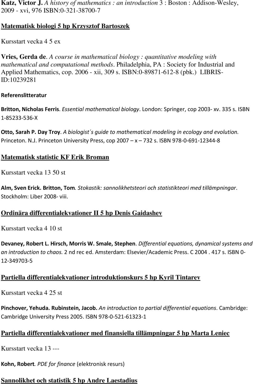 A course in mathematical biology : quantitative modeling with mathematical and computational methods. Philadelphia, PA : Society for Industrial and Applied Mathematics, cop. 2006 - xii, 309 s.