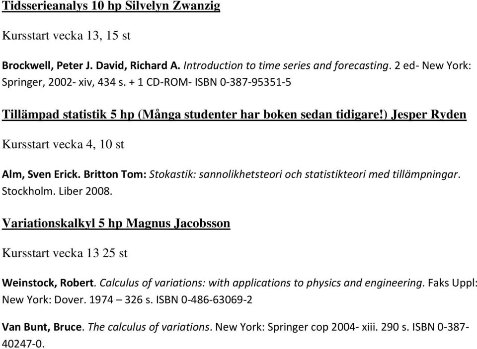 Britton Tom: Stokastik: sannolikhetsteori och statistikteori med tillämpningar. Stockholm. Liber 2008. Variationskalkyl 5 hp Magnus Jacobsson Kursstart vecka 13 25 st Weinstock, Robert.