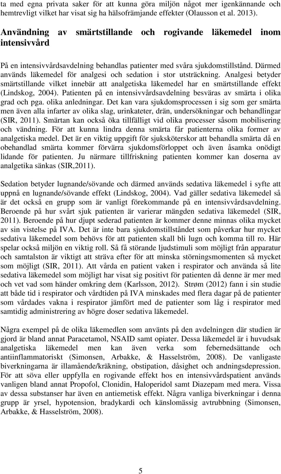 Därmed används läkemedel för analgesi och sedation i stor utsträckning. Analgesi betyder smärtstillande vilket innebär att analgetiska läkemedel har en smärtstillande effekt (Lindskog, 2004).