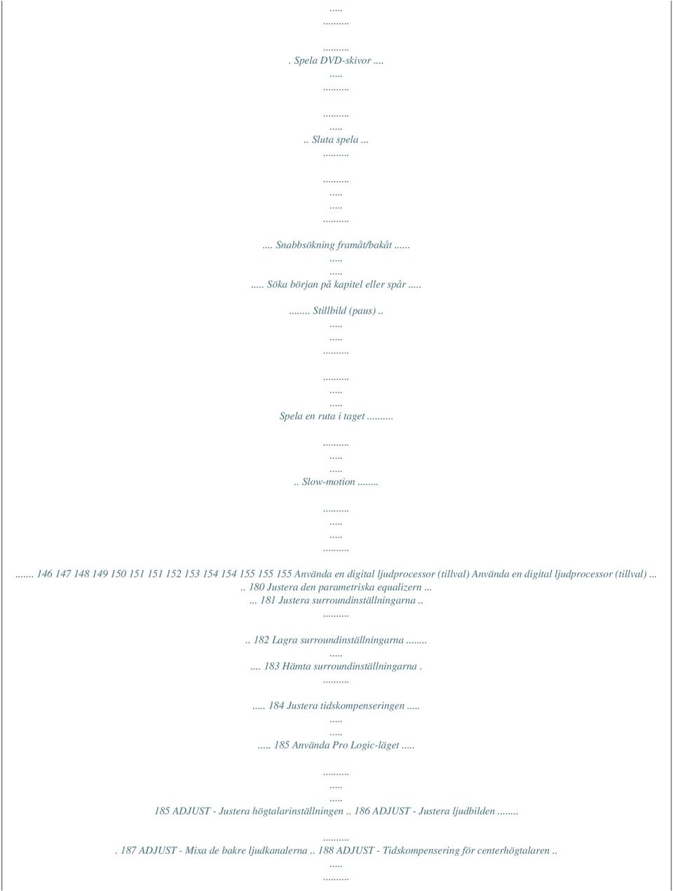 .... 180 Justera den parametriska equalizern...... 181 Justera surroundinställningarna.... 182 Lagra surroundinställningarna...... 183 Hämta surroundinställningarna.