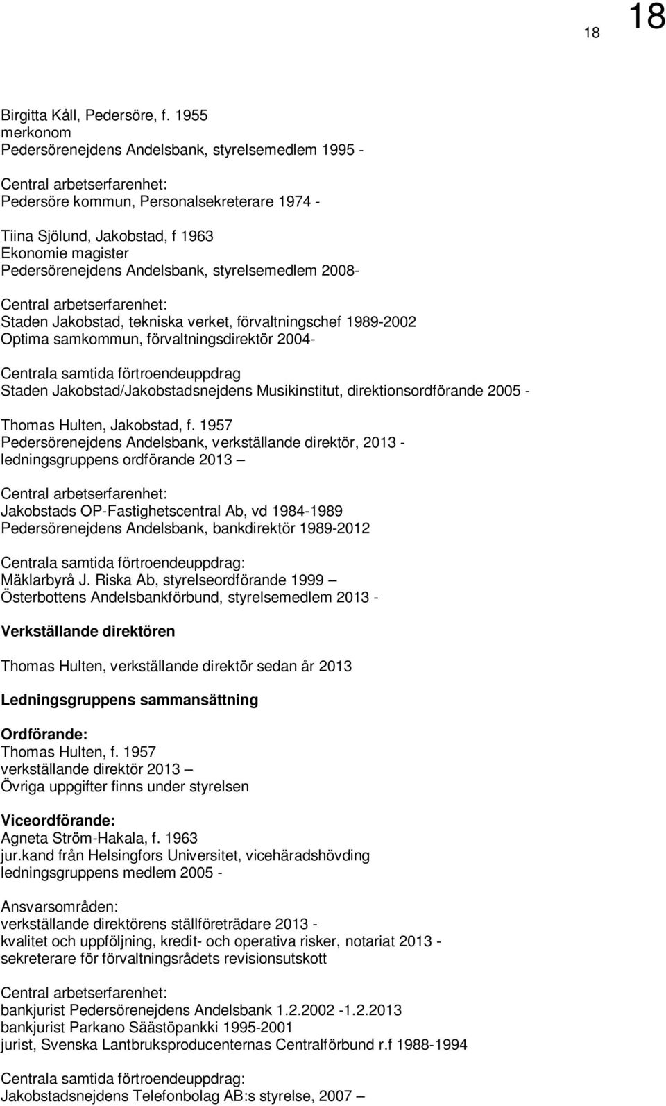 Pedersörenejdens Andelsbank, styrelsemedlem 2008- Central arbetserfarenhet: Staden Jakobstad, tekniska verket, förvaltningschef 1989-2002 Optima samkommun, förvaltningsdirektör 2004- Centrala samtida
