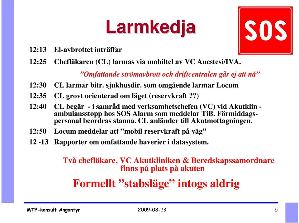 ?) 12:40 CL begär - i samråd med verksamhetschefen (VC) vid Akutklin - ambulansstopp hos SOS Alarm som meddelar TiB. Förmiddagspersonal beordras stanna.