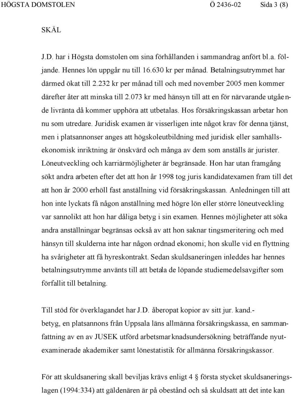 073 kr med hänsyn till att en för närvarande utgående livränta då kommer upphöra att utbetalas. Hos försäkringskassan arbetar hon nu som utredare.