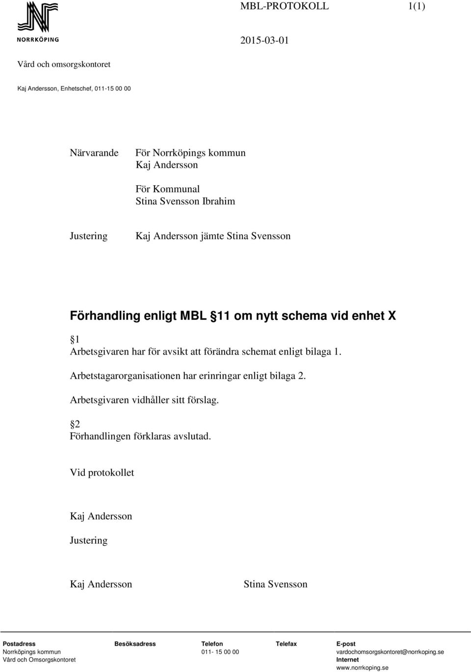 Arbetstagarorganisationen har erinringar enligt bilaga 2. Arbetsgivaren vidhåller sitt förslag. 2 Förhandlingen förklaras avslutad.