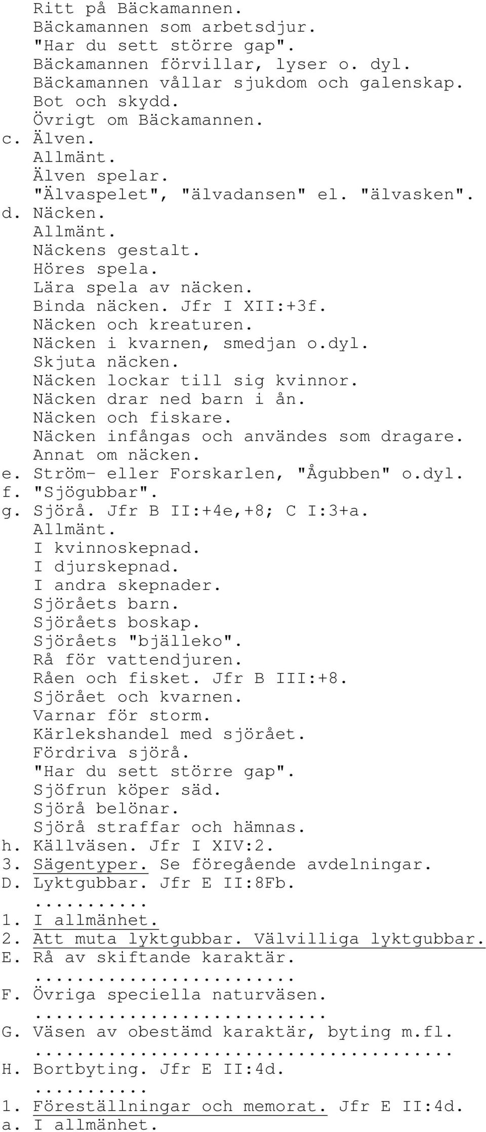 Näcken i kvarnen, smedjan o.dyl. Skjuta näcken. Näcken lockar till sig kvinnor. Näcken drar ned barn i ån. Näcken och fiskare. Näcken infångas och användes som dragare. Annat om näcken. e.