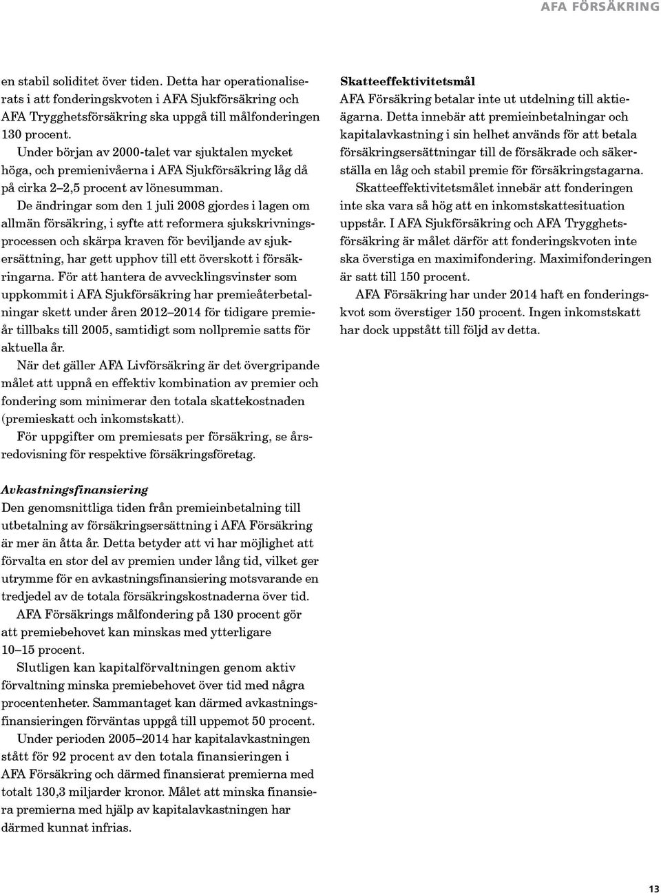 De ändringar som den 1 juli 2008 gjordes i lagen om allmän försäkring, i syfte att reformera sjukskrivningsprocessen och skärpa kraven för beviljande av sjukersättning, har gett upphov till ett