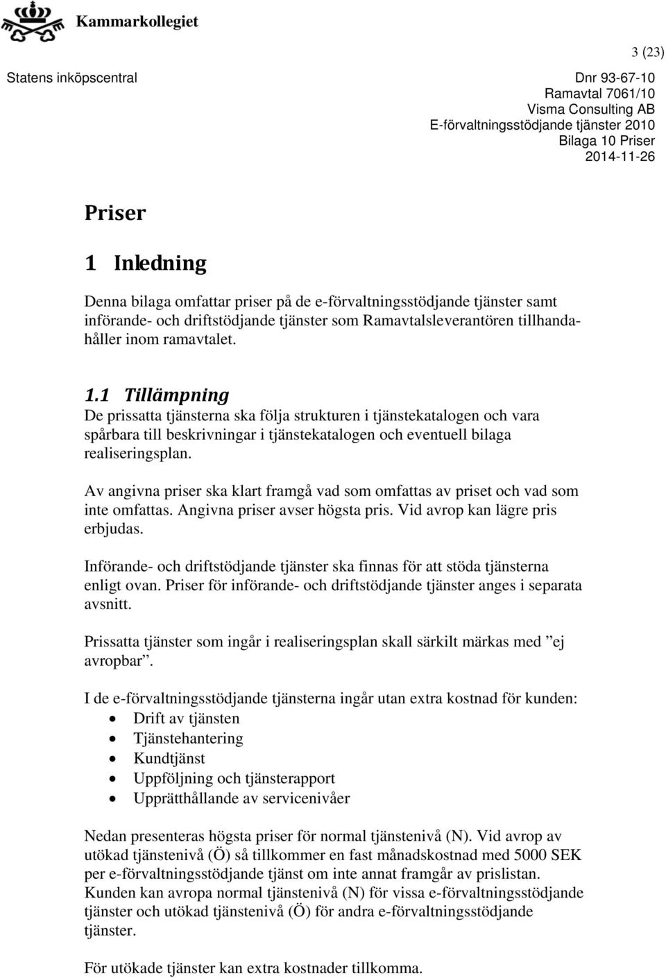 Införande- och driftstödjande tjänster ska finnas för att stöda tjänsterna enligt ovan. Priser för införande- och driftstödjande tjänster anges i separata avsnitt.