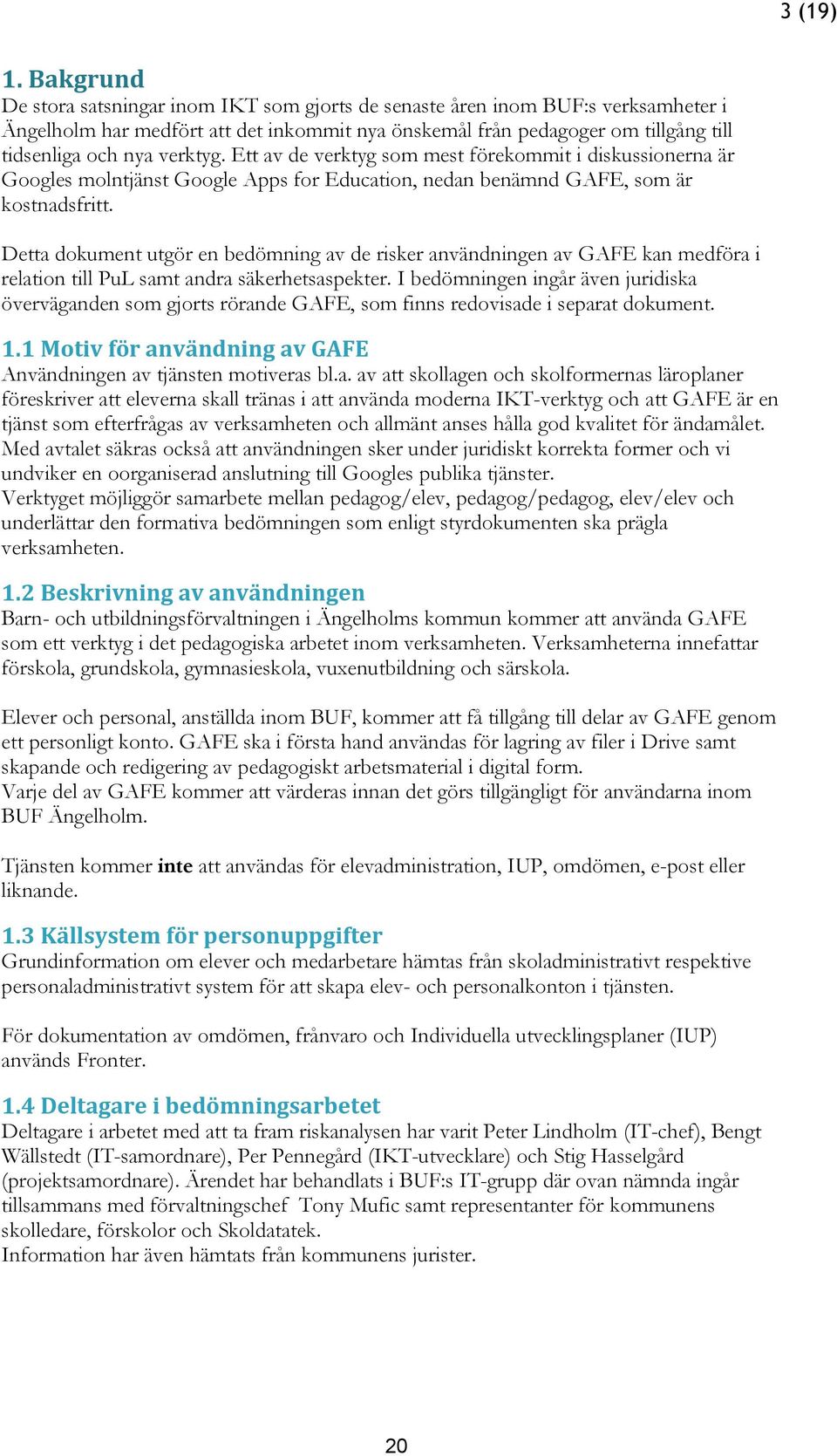 verktyg. Ett av de verktyg som mest förekommit i diskussionerna är Googles molntjänst Google Apps for Education, nedan benämnd GAFE, som är kostnadsfritt.