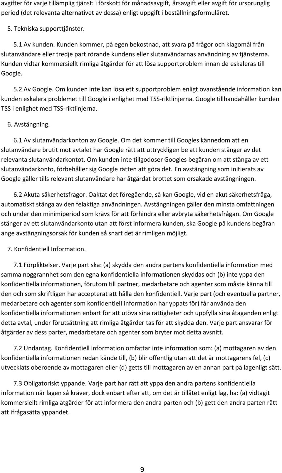 Kunden kommer, på egen bekostnad, att svara på frågor och klagomål från slutanvändare eller tredje part rörande kundens eller slutanvändarnas användning av tjänsterna.