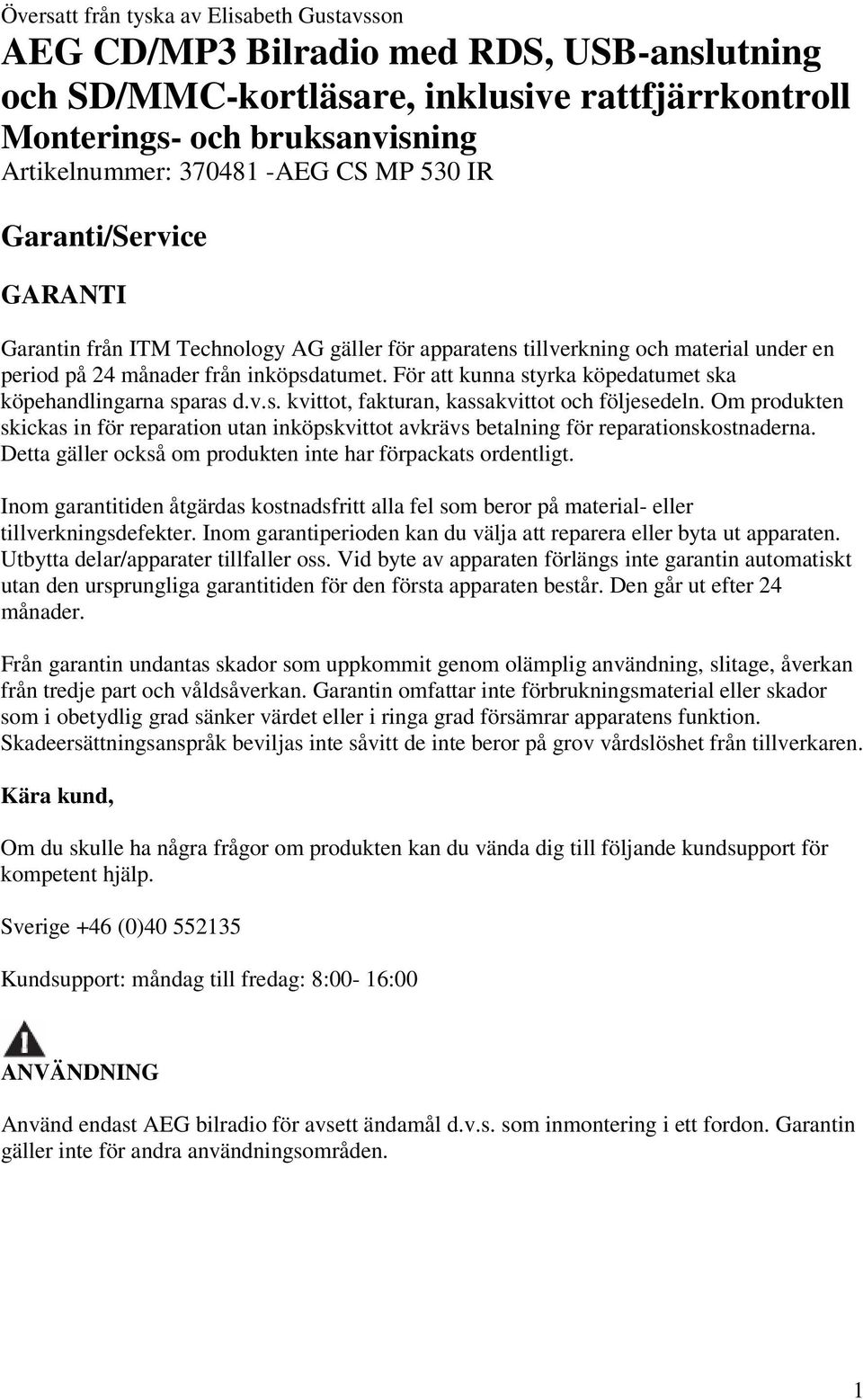 För att kunna styrka köpedatumet ska köpehandlingarna sparas d.v.s. kvittot, fakturan, kassakvittot och följesedeln.