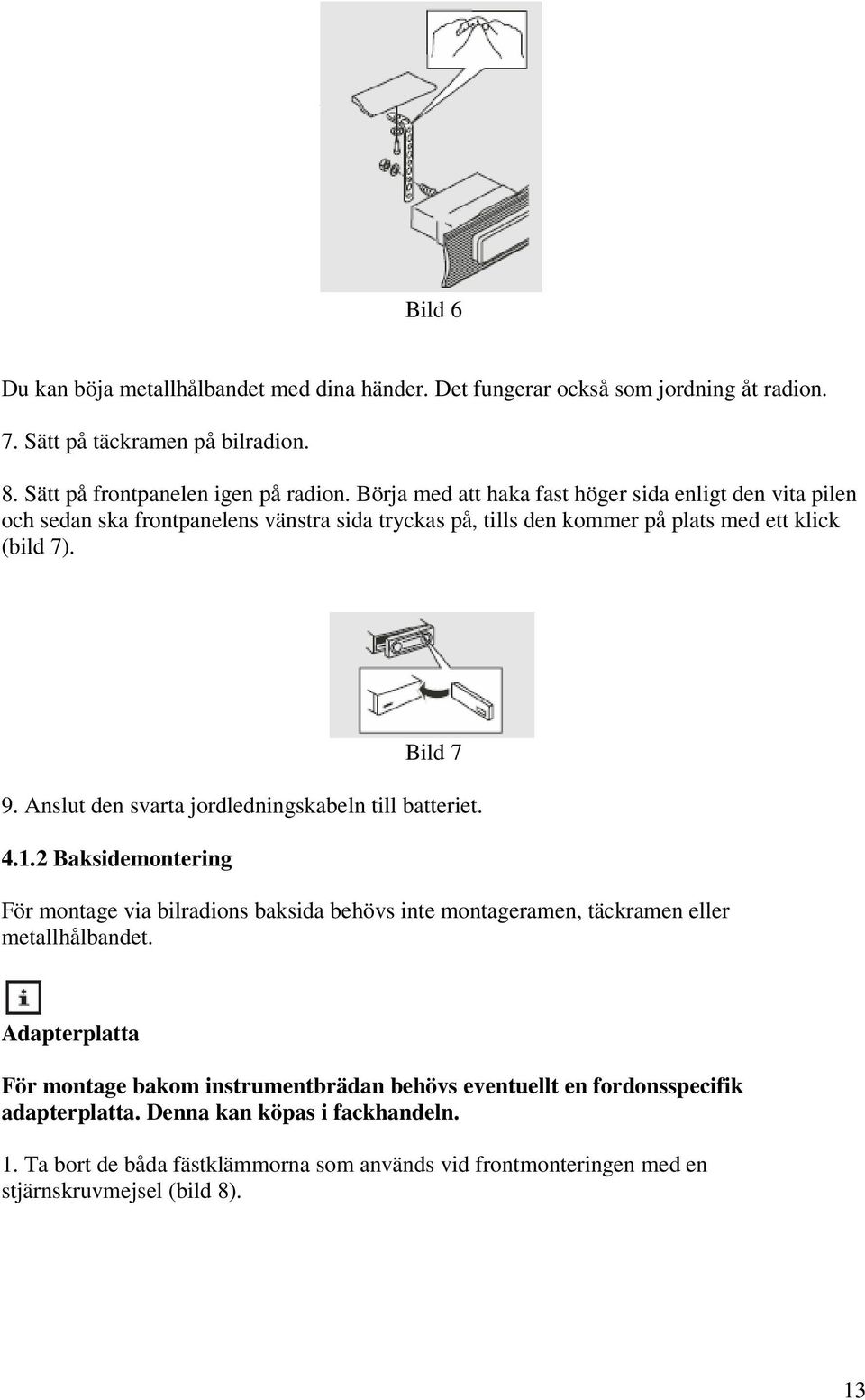 Anslut den svarta jordledningskabeln till batteriet. 4.1.2 Baksidemontering För montage via bilradions baksida behövs inte montageramen, täckramen eller metallhålbandet.