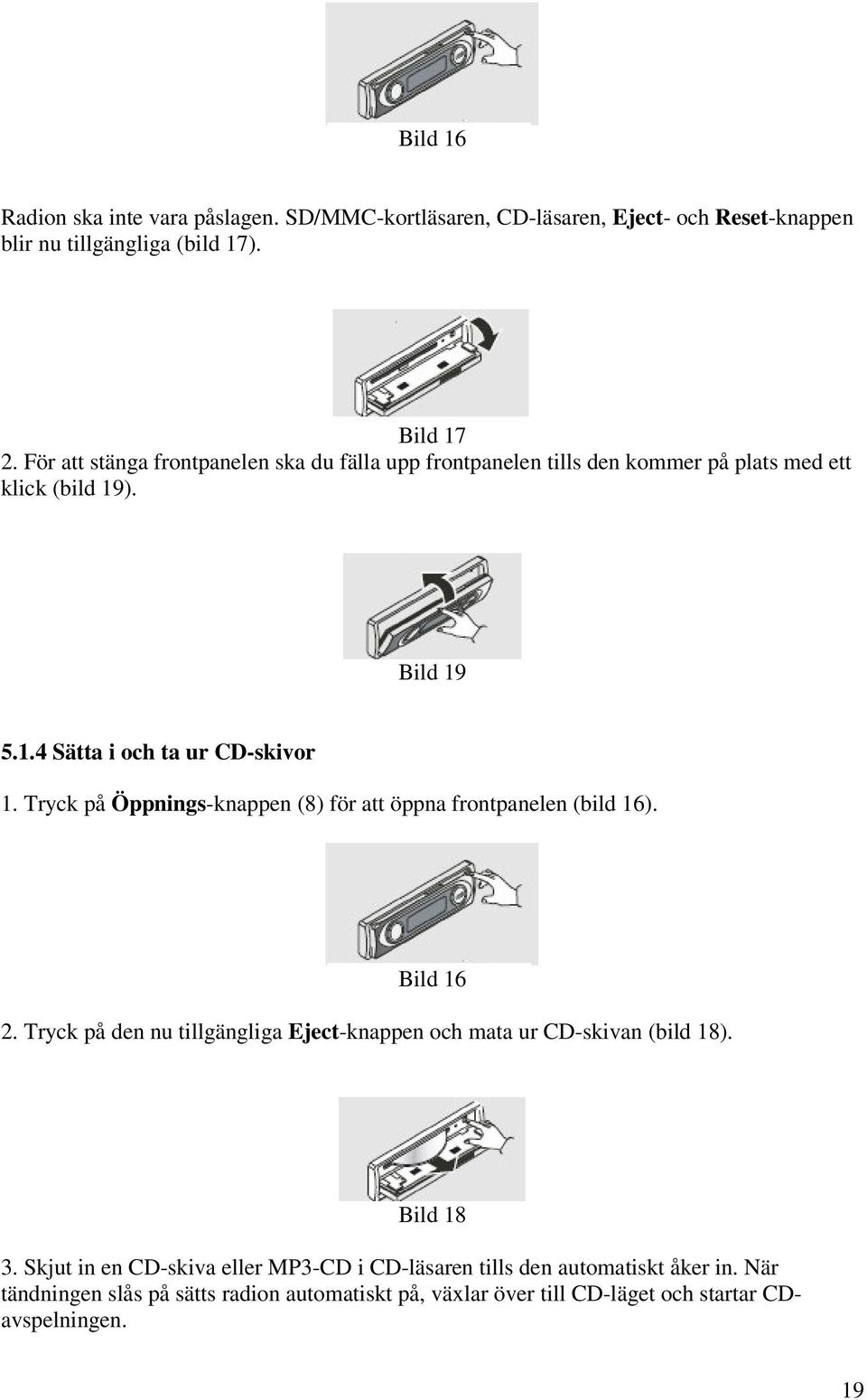 Tryck på Öppnings-knappen (8) för att öppna frontpanelen (bild 16). Bild 16 2. Tryck på den nu tillgängliga Eject-knappen och mata ur CD-skivan (bild 18).