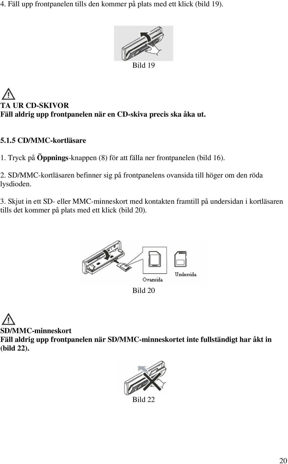 Tryck på Öppnings-knappen (8) för att fälla ner frontpanelen (bild 16). 2.