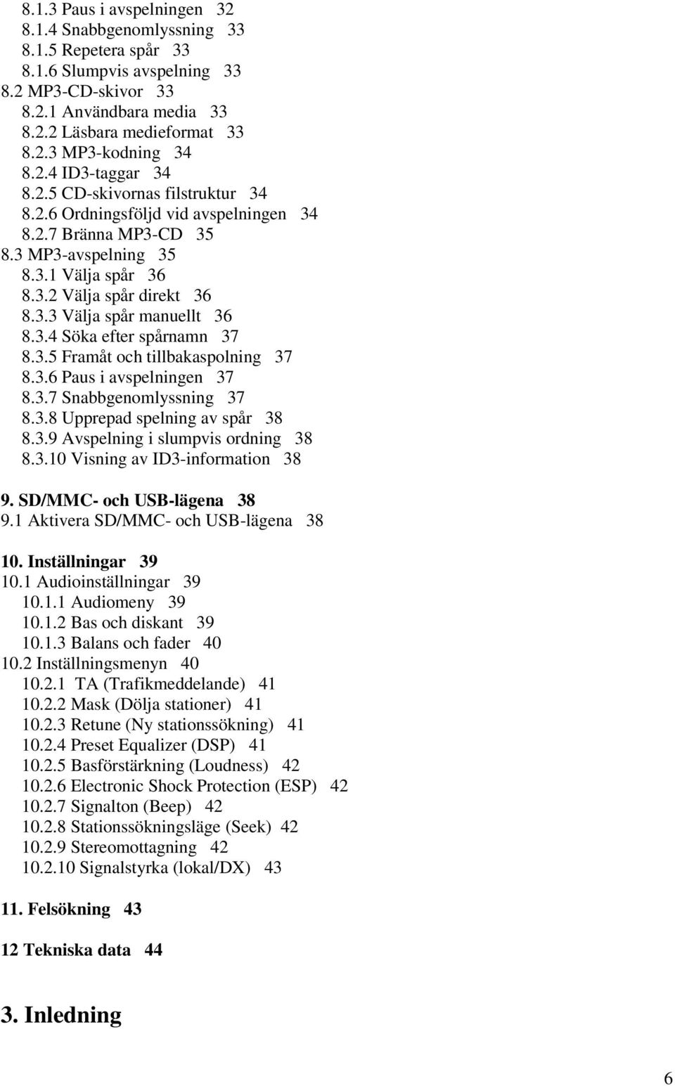 3.4 Söka efter spårnamn 37 8.3.5 Framåt och tillbakaspolning 37 8.3.6 Paus i avspelningen 37 8.3.7 Snabbgenomlyssning 37 8.3.8 Upprepad spelning av spår 38 8.3.9 Avspelning i slumpvis ordning 38 8.3.10 Visning av ID3-information 38 9.