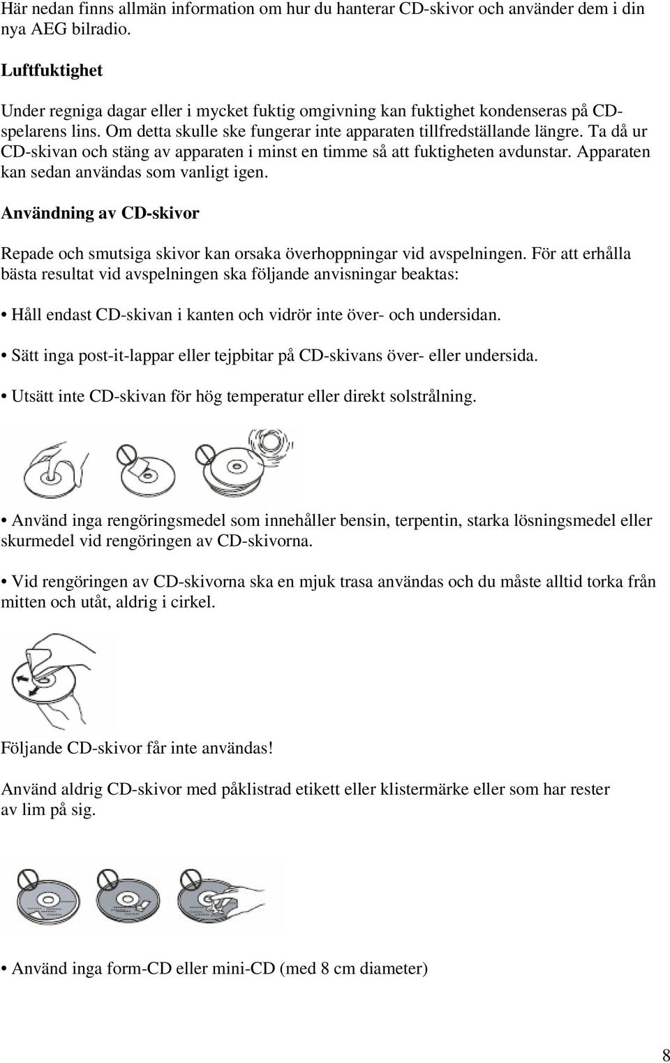 Ta då ur CD-skivan och stäng av apparaten i minst en timme så att fuktigheten avdunstar. Apparaten kan sedan användas som vanligt igen.