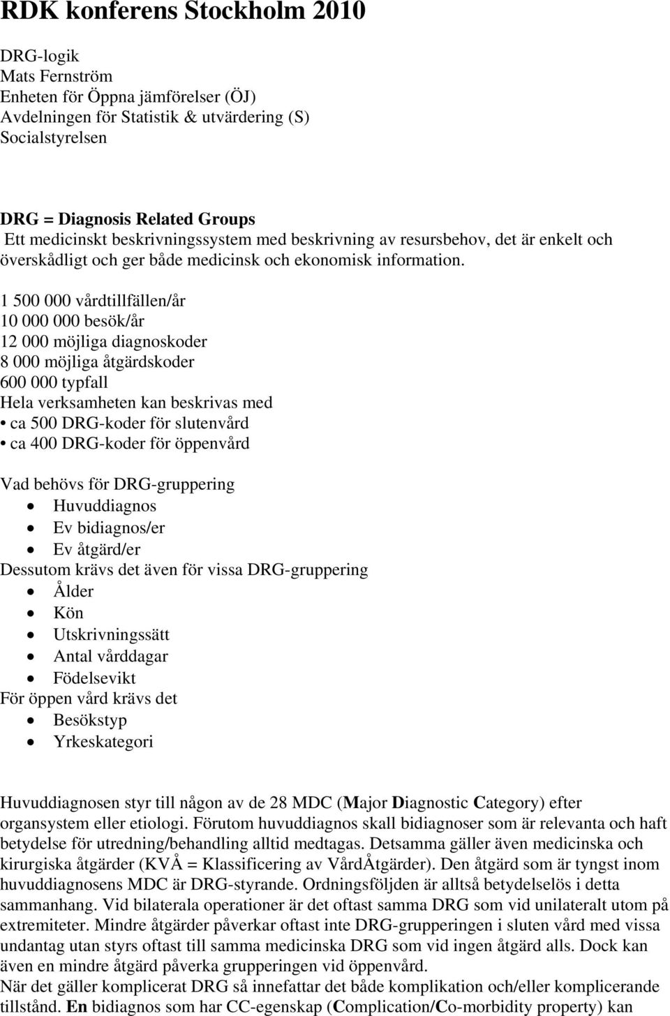 1 500 000 vårdtillfällen/år 10 000 000 besök/år 12 000 möjliga diagnoskoder 8 000 möjliga åtgärdskoder 600 000 typfall Hela verksamheten kan beskrivas med ca 500 DRG-koder för slutenvård ca 400