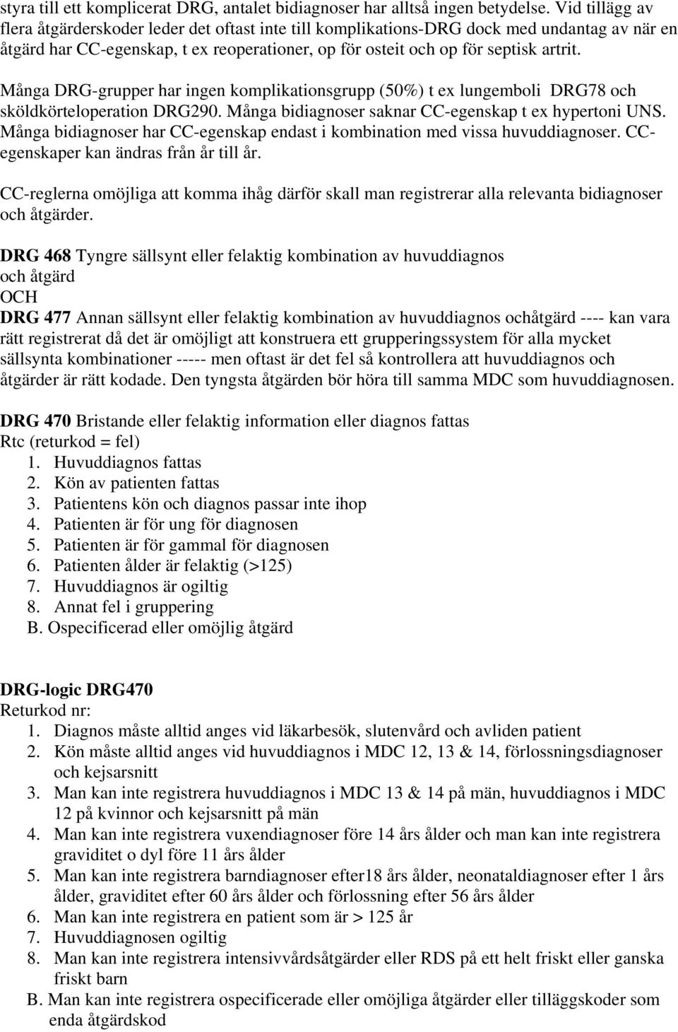 Många DRG-grupper har ingen komplikationsgrupp (50%) t ex lungemboli DRG78 och sköldkörteloperation DRG290. Många bidiagnoser saknar CC-egenskap t ex hypertoni UNS.