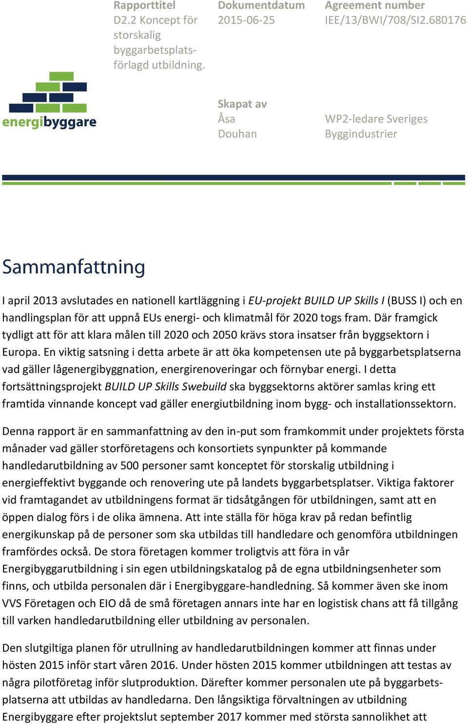 och klimatmål för 2020 togs fram. Där framgick tydligt att för att klara målen till 2020 och 2050 krävs stora insatser från byggsektorn i Europa.