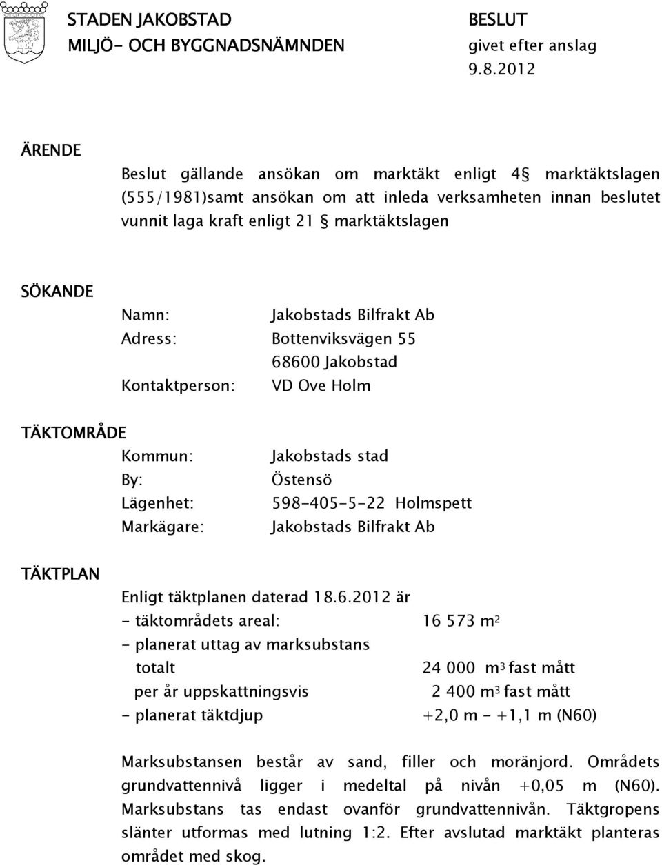 Jakobstads Bilfrakt Ab Adress: Bottenviksvägen 55 68600 Jakobstad Kontaktperson: VD Ove Holm TÄKTOMRÅDE Kommun: By: Lägenhet: Markägare: Jakobstads stad Östensö 598-405-5-22 Holmspett Jakobstads