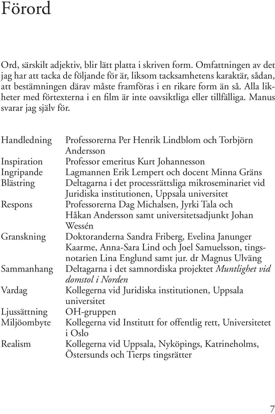 Alla likheter med förtexterna i en film är inte oavsiktliga eller tillfälliga. Manus svarar jag själv för.