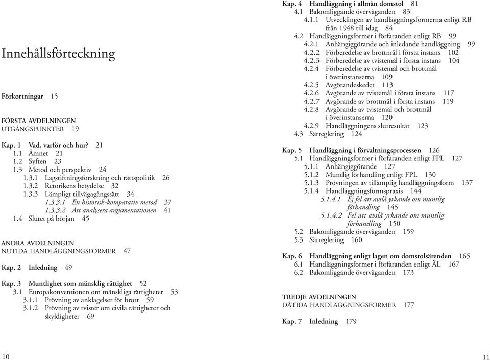 4 Slutet på början 45 andra avdelningen nutida handläggningsformer 47 Kap. 2 Inledning 49 Kap. 3 Muntlighet som mänsklig rättighet 52 3.1 Europakonventionen om mänskliga rättigheter 53 3.1.1 Prövning av anklagelser för brott 59 3.